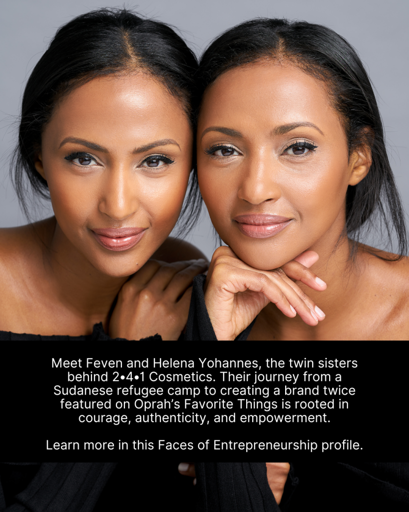 Close-up portrait of twin sisters Feven and Helena Yohannes leaning forward with their hands under their chins, wearing black tops, against a gray background. Below in white text on a black banner: “Meet Feven and Helena Yohannes, the twin sisters behind 2•4•1 Cosmetics. Their journey from a Sudanese refugee camp to creating a brand twice featured on Oprah’s Favorite Things is rooted in courage, authenticity, and empowerment. Learn more in this Faces of Entrepreneurship profile.”