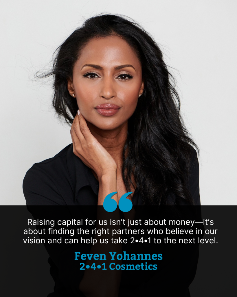 Portrait of Feven Yohannes wearing a black blouse, one hand at her neck, looking directly at the camera. A quote appears below in white text on a black banner: “Raising capital for us isn’t just about money—it’s about finding the right partners who believe in our vision and can help us take 2•4•1 to the next level.” The quote is attributed to Feven Yohannes, 2•4•1 Cosmetics.