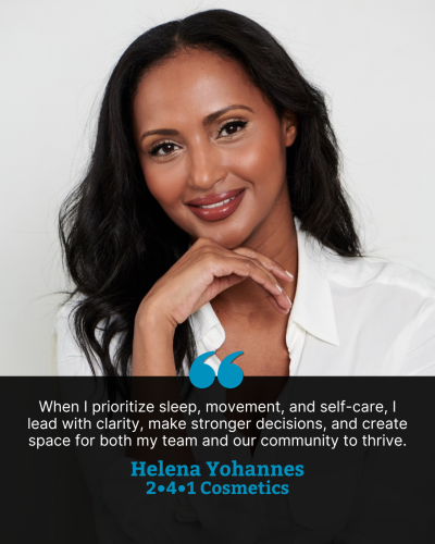 Portrait of Helena Yohannes smiling with her hand resting under her chin. A quote appears below in white text on a black banner: “When I prioritize sleep, movement, and self-care, I lead with clarity, make stronger decisions, and create space for both my team and our community to thrive.” The quote is attributed to Helena Yohannes, 2•4•1 Cosmetics.
